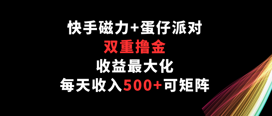快手磁力+蛋仔派对，双重撸金，收益最大化，每天收入500+，可矩阵网赚项目-副业赚钱-互联网创业-资源整合八方网创