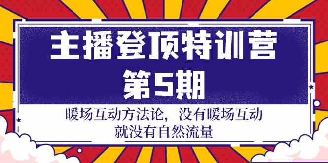 主播登顶特训营第5期：暖场互动方法论 没有暖场互动就没有自然流量（30节）网赚项目-副业赚钱-互联网创业-资源整合八方网创