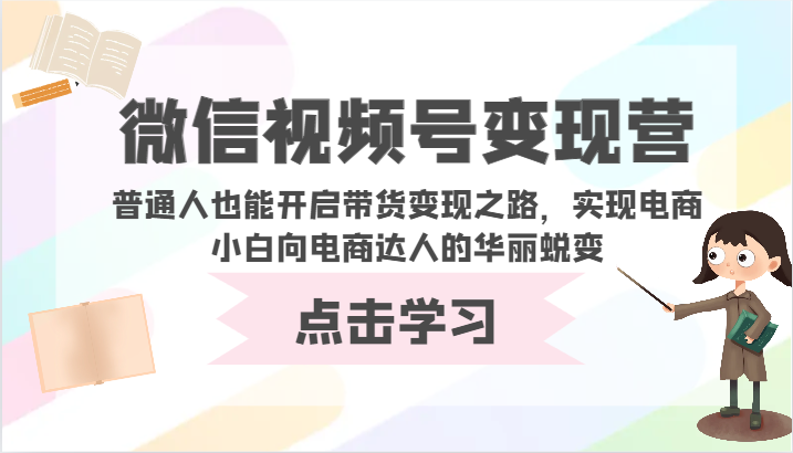 微信视频号变现营-普通人也能开启带货变现之路，实现电商小白向电商达人的华丽蜕变网赚项目-副业赚钱-互联网创业-资源整合八方网创
