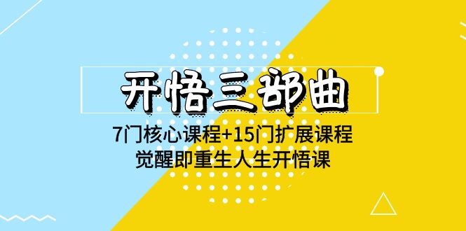 开悟三部曲-7门核心课程+15门扩展课程，觉醒即重生人生开悟课(高清无水印)网赚项目-副业赚钱-互联网创业-资源整合八方网创