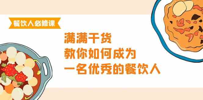餐饮人必修课，满满干货，教你如何成为一名优秀的餐饮人（47节课）网赚项目-副业赚钱-互联网创业-资源整合八方网创