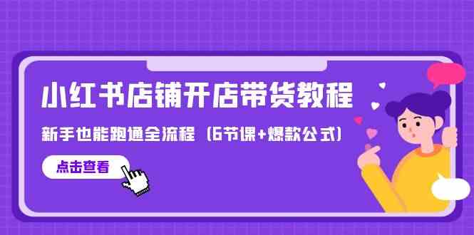 最新小红书店铺开店带货教程，新手也能跑通全流程（6节课+爆款公式）网赚项目-副业赚钱-互联网创业-资源整合八方网创