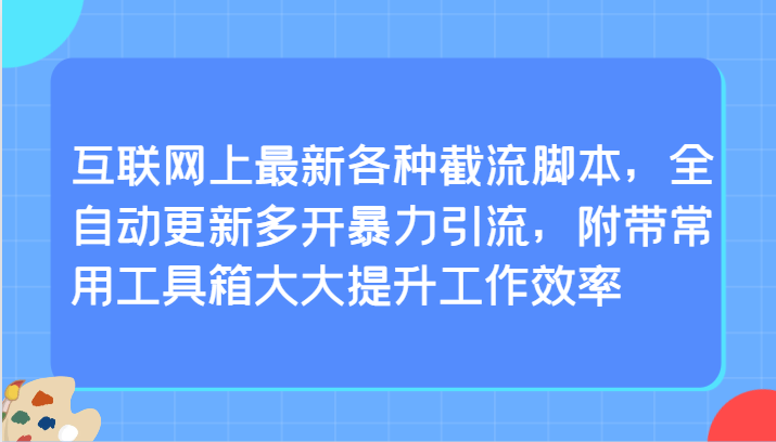 互联网上最新各种截流脚本，全自动更新多开暴力引流，附带常用工具箱大大提升工作效率网赚项目-副业赚钱-互联网创业-资源整合八方网创