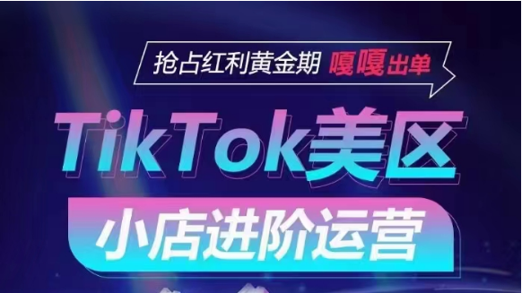 TikTok Shop美区小店进阶运营，快速掌握各流量渠道玩法，抢占红利黄金期，嘎嘎出单网赚项目-副业赚钱-互联网创业-资源整合八方网创