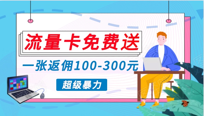 流量卡免费送，一张返佣100-300元，超暴力蓝海项目，轻松月入过万！网赚项目-副业赚钱-互联网创业-资源整合八方网创