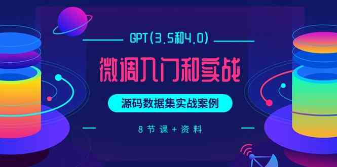 chatGPT(3.5和4.0)微调入门和实战，源码数据集实战案例（8节课+资料）网赚项目-副业赚钱-互联网创业-资源整合八方网创