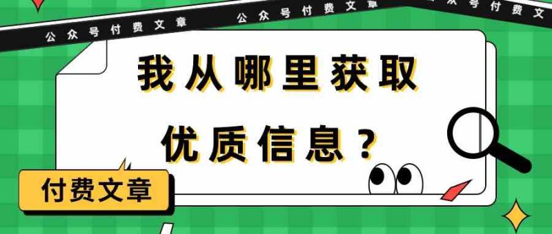某公众号付费文章《我从哪里获取优质信息?》网赚项目-副业赚钱-互联网创业-资源整合八方网创