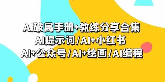 AI破局手册+教练分享合集：AI提示词/AI+小红书 /AI+公众号/AI+绘画/AI编程网赚项目-副业赚钱-互联网创业-资源整合八方网创