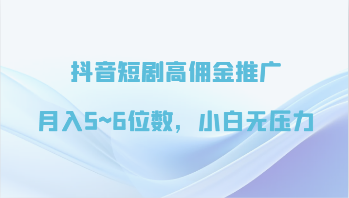 抖音短剧高佣金推广，月入5~6位数，小白无压力网赚项目-副业赚钱-互联网创业-资源整合八方网创