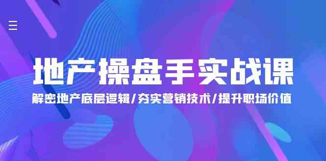 地产操盘手实战课：解密地产底层逻辑/夯实营销技术/提升职场价值（24节）网赚项目-副业赚钱-互联网创业-资源整合八方网创