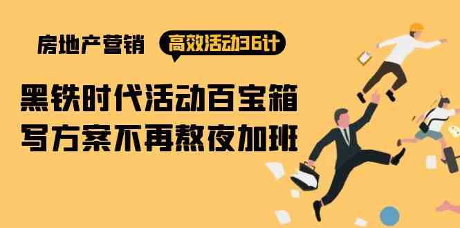 房产营销高效活动36计：黑铁时代 活动百宝箱，写方案不再熬夜加班网赚项目-副业赚钱-互联网创业-资源整合八方网创
