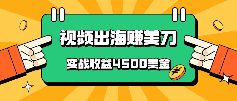 国内爆款视频出海赚美刀，实战收益4500美金，批量无脑搬运，无需经验直接上手网赚项目-副业赚钱-互联网创业-资源整合八方网创