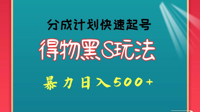 得物黑S玩法 分成计划起号迅速 暴力日入500+网赚项目-副业赚钱-互联网创业-资源整合八方网创