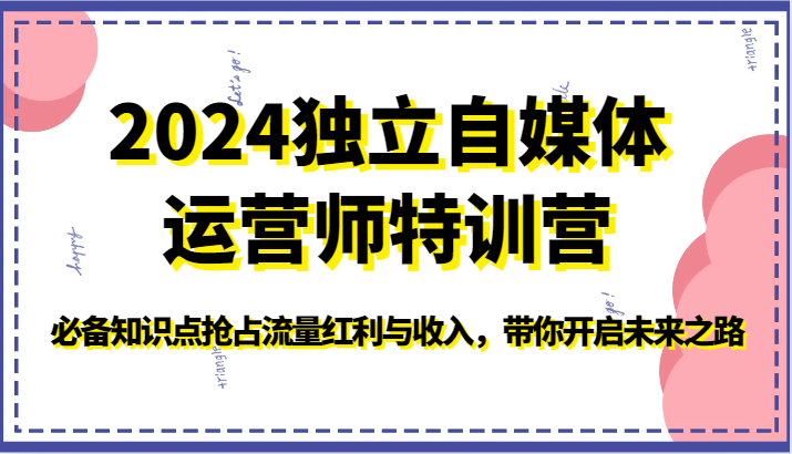 2024独立自媒体运营师特训营-必备知识点抢占流量红利与收入，带你开启未来之路网赚项目-副业赚钱-互联网创业-资源整合八方网创