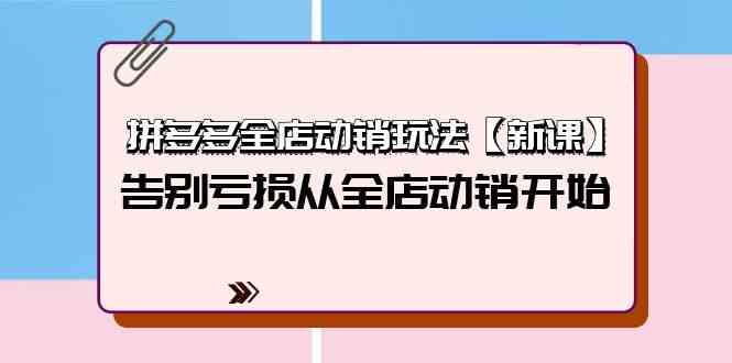 拼多多全店动销玩法【新课】，告别亏损从全店动销开始（4节视频课）网赚项目-副业赚钱-互联网创业-资源整合八方网创