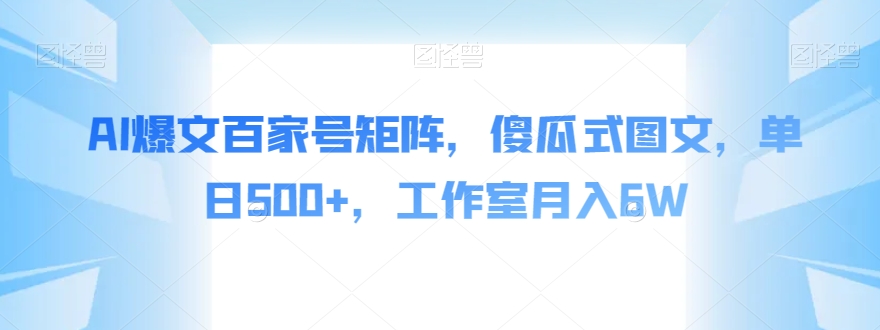 AI爆文百家号矩阵，傻瓜式图文，单日500+，工作室月入6W【揭秘】网赚项目-副业赚钱-互联网创业-资源整合八方网创