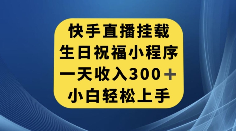 快手挂载生日祝福小程序，一天收入300+，小白轻松上手【揭秘】网赚项目-副业赚钱-互联网创业-资源整合八方网创