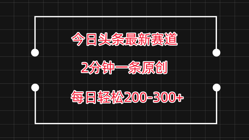 今日头条最新赛道玩法,复制粘贴每日两小时轻松200-300【附详细教程】网赚项目-副业赚钱-互联网创业-资源整合八方网创