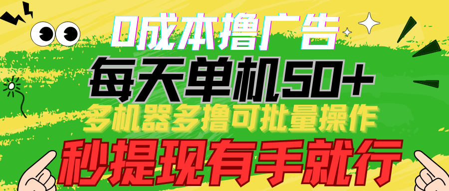 0成本撸广告 每天单机50+， 多机器多撸可批量操作，秒提现有手就行网赚项目-副业赚钱-互联网创业-资源整合八方网创
