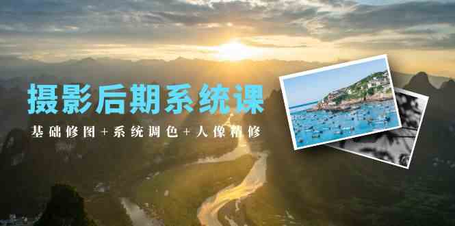 摄影后期系统课：基础修图+系统调色+人像精修（19节课）网赚项目-副业赚钱-互联网创业-资源整合八方网创