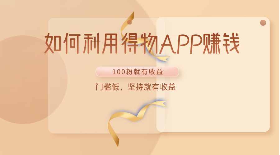 如何利用得物APP赚收益，100粉就可以赚收益，门槛低，坚持就有收益网赚项目-副业赚钱-互联网创业-资源整合八方网创