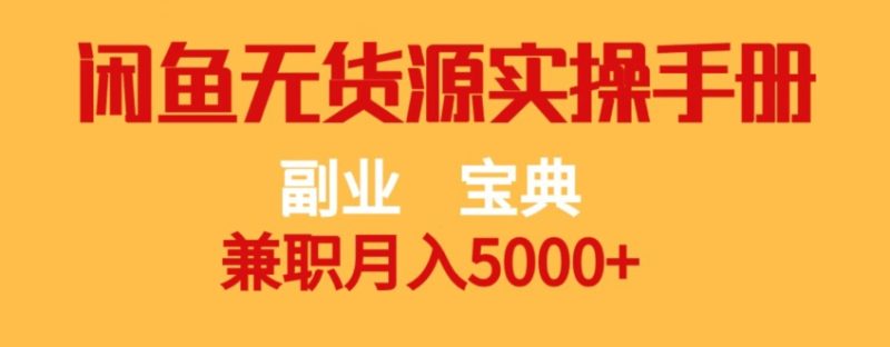 副业宝典，兼职月入5000+，闲鱼无货源实操手册【揭秘】网赚项目-副业赚钱-互联网创业-资源整合八方网创