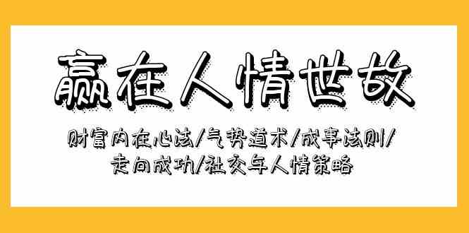 赢在人情世故：财富内在心法/气势道术/成事法则/走向成功/社交与人情策略网赚项目-副业赚钱-互联网创业-资源整合八方网创