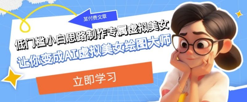 某公众号付费文章:低门槛小白思路制作专属虚拟美女让你变成AI虚拟美女绘图大师网赚项目-副业赚钱-互联网创业-资源整合八方网创