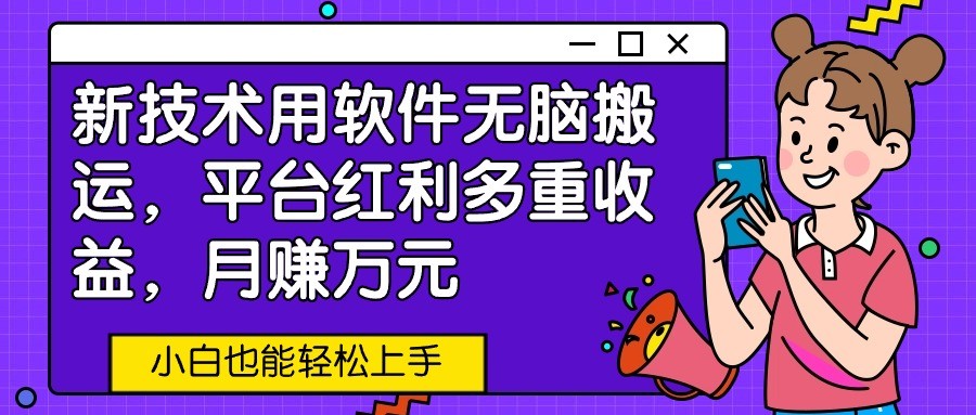 新技术用软件无脑搬运，平台红利多重收益，月赚万元，小白也能轻松上手网赚项目-副业赚钱-互联网创业-资源整合八方网创