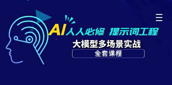 AI人人必修-提示词工程+大模型多场景实战（全套课程）网赚项目-副业赚钱-互联网创业-资源整合八方网创