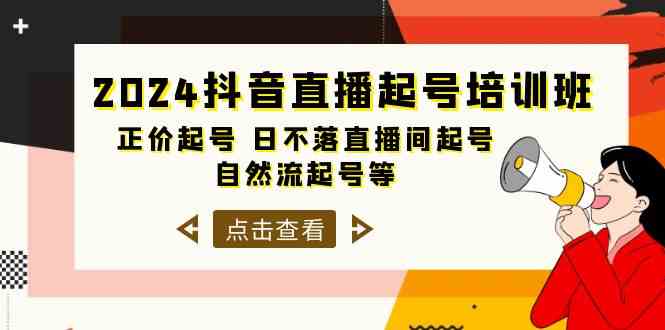 2024抖音直播起号培训班，正价起号 日不落直播间起号 自然流起号等（33节）网赚项目-副业赚钱-互联网创业-资源整合八方网创