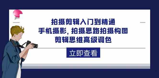 拍摄剪辑入门到精通，手机摄影 拍摄思路拍摄构图 剪辑思维高级调色（93节）网赚项目-副业赚钱-互联网创业-资源整合八方网创