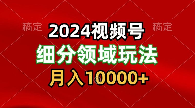 2024视频号分成计划细分领域玩法,每天5分钟,月入1W+网赚项目-副业赚钱-互联网创业-资源整合八方网创
