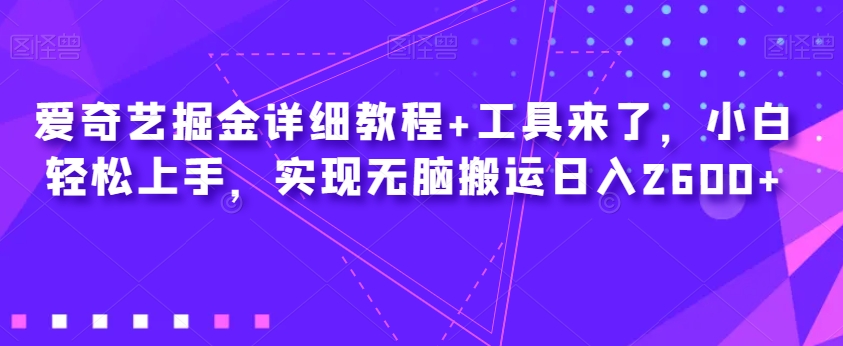 爱奇艺掘金详细教程+工具来了，小白轻松上手，实现无脑搬运日入2600+网赚项目-副业赚钱-互联网创业-资源整合八方网创