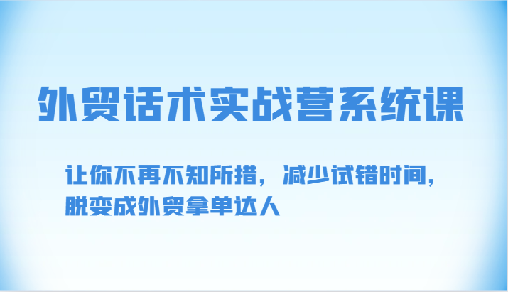外贸话术实战营系统课-让你不再不知所措，减少试错时间，脱变成外贸拿单达人网赚项目-副业赚钱-互联网创业-资源整合八方网创