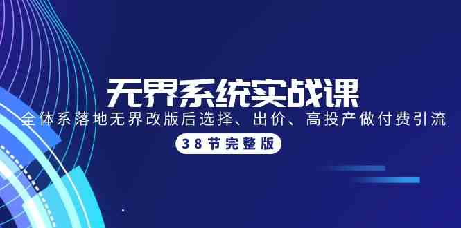 无界系统实战课：全体系落地无界改版后选择、出价、高投产做付费引流-38节网赚项目-副业赚钱-互联网创业-资源整合八方网创
