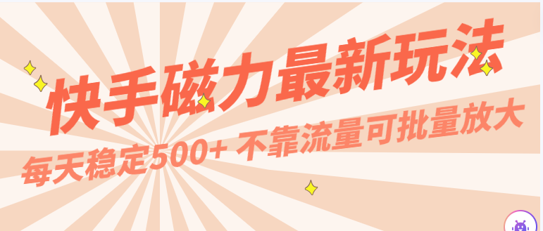 每天稳定500+，外面卖2980的快手磁力最新玩法，不靠流量可批量放大，手机电脑都可操作网赚项目-副业赚钱-互联网创业-资源整合八方网创