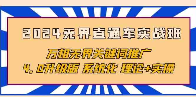 2024无界直通车实战班，万相无界关键词推广，4.0升级版 系统化 理论+实操网赚项目-副业赚钱-互联网创业-资源整合八方网创