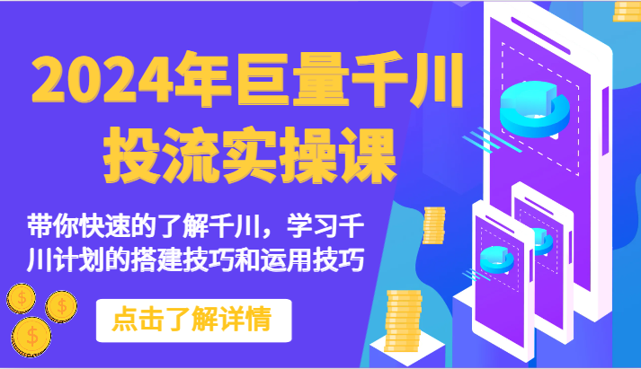2024年巨量千川投流实操课-带你快速的了解千川，学习千川计划的搭建技巧和运用技巧网赚项目-副业赚钱-互联网创业-资源整合八方网创