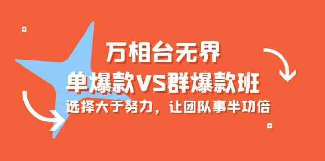 万相台无界-单爆款VS群爆款班：选择大于努力，让团队事半功倍（16节课）网赚项目-副业赚钱-互联网创业-资源整合八方网创