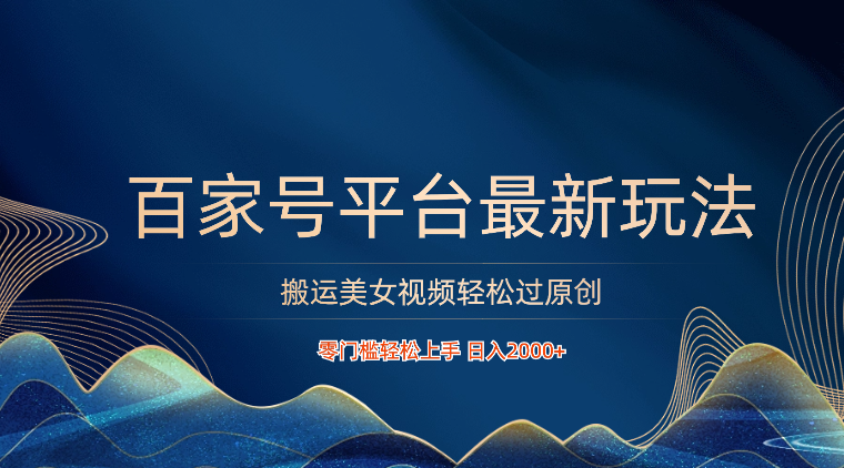 百家号平台搬运美女视频轻松过原创最新玩法，零门槛轻松上手，日入2000+ 可批量网赚项目-副业赚钱-互联网创业-资源整合八方网创