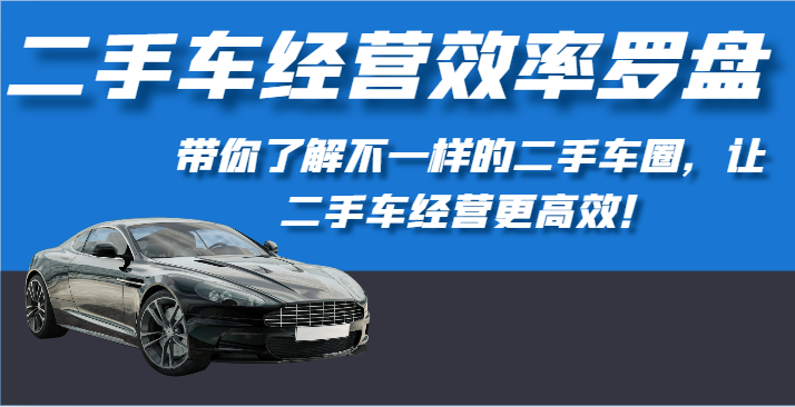 二手车经营效率罗盘-带你了解不一样的二手车圈，让二手车经营更高效！网赚项目-副业赚钱-互联网创业-资源整合八方网创