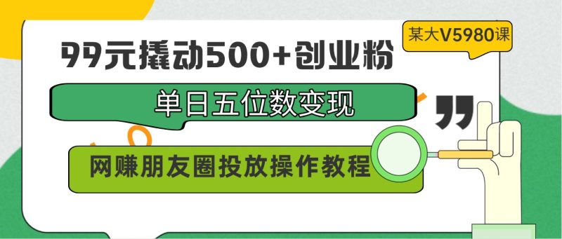 99元撬动500+创业粉,单日五位数变现,网赚朋友圈投放操作教程价值5980!网赚项目-副业赚钱-互联网创业-资源整合八方网创