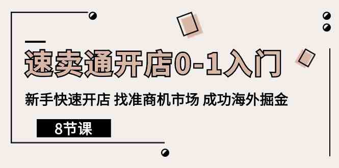 速卖通开店0-1入门，新手快速开店 找准商机市场 成功海外掘金（8节课）网赚项目-副业赚钱-互联网创业-资源整合八方网创