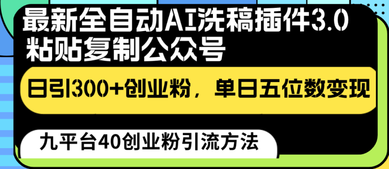 最新全自动AI洗稿插件3.0,粘贴复制公众号日引300+创业粉,单日五位数变现网赚项目-副业赚钱-互联网创业-资源整合八方网创