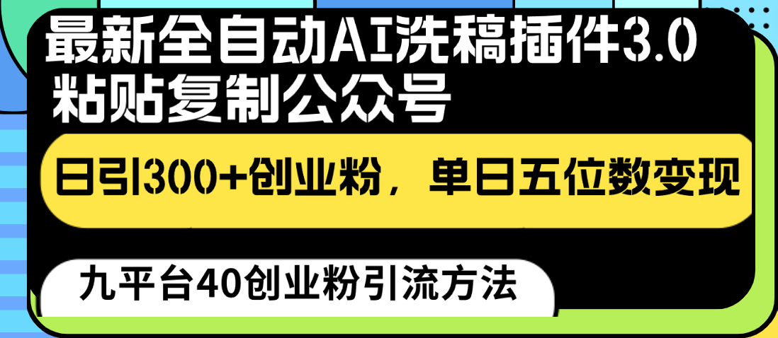 最新全自动AI洗稿插件3.0，粘贴复制公众号日引300+创业粉，单日五位数变现网赚项目-副业赚钱-互联网创业-资源整合八方网创