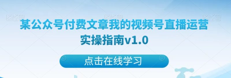 某公众号付费文章我的视频号直播运营实操指南v1.0网赚项目-副业赚钱-互联网创业-资源整合八方网创