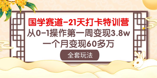 国学赛道21天打卡特训营：从0-1操作第一周变现3.8w，一个月变现60多万！网赚项目-副业赚钱-互联网创业-资源整合八方网创