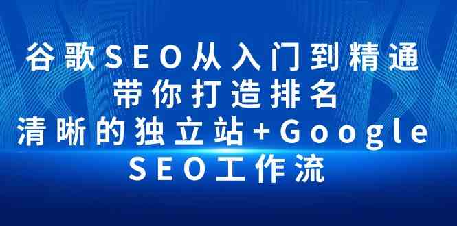 谷歌SEO从入门到精通 带你打造排名 清晰的独立站+Google SEO工作流网赚项目-副业赚钱-互联网创业-资源整合八方网创