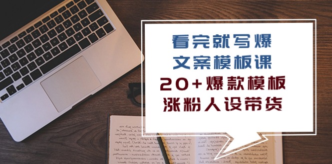 看完就写爆的文案模板课，20+爆款模板涨粉人设带货（11节课）网赚项目-副业赚钱-互联网创业-资源整合八方网创